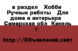 в раздел : Хобби. Ручные работы » Для дома и интерьера . Самарская обл.,Кинель г.